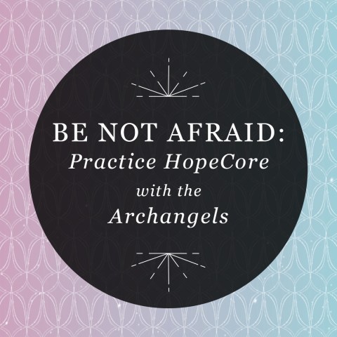 Be Not Afraid: Practice HopeCore with the Archangels